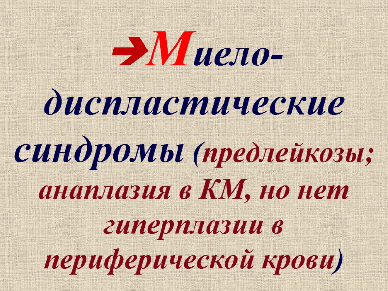 Миело-диспластические синдромы (предлейкозы; анаплазия в КМ, но нет гиперплазии в периферической крови)